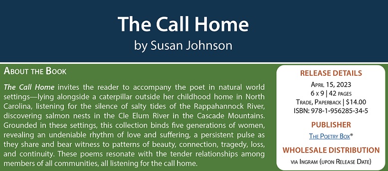 We are proud to announce that one of our local poets, Susan Johnson of Roslyn, is about to come out with a new book of poems, "The Call Home." The book will be released by Poetry Box Press on April 15, but you can pre-order by going to the Poets Box website.